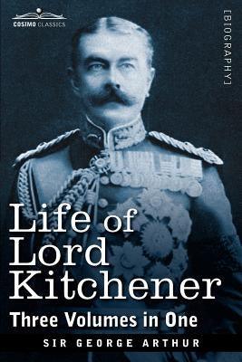 Life of Lord Kitchener, (Three Volumes in One) by Arthur, George