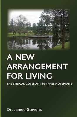 A New Arrangement for Living: The Biblical Covenant in Three Movements by Stevens, James