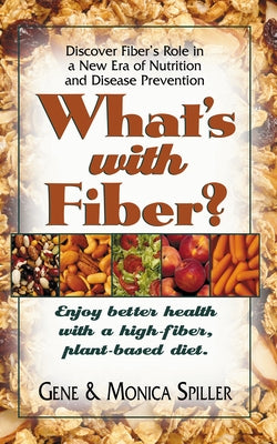 What's with Fiber: Enjoy Better Health with a High-Fiber, Plant-Based Diet by Spiller, Gene