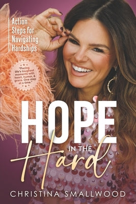 Hope in the Hard: Action Steps for Navigating Hardships by Smallwood, Christina