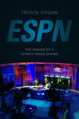 ESPN: The Making of a Sports Media Empire by Vogan, Travis