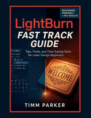 LightBurn Fast Track Guide: Tips, Tricks, and Time-Saving Tools for Laser Design Beginners by Parker, Timm
