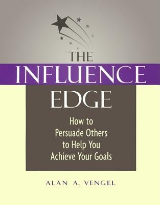 The Influence Edge: How to Persuade Others to Help You Achieve Your Goals by Vengel, Alan A.