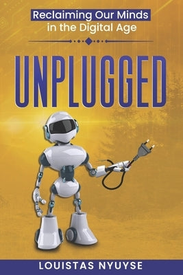 Unplugged: Reclaiming Our Minds in the Digital Age by Nyuyse, Louistas