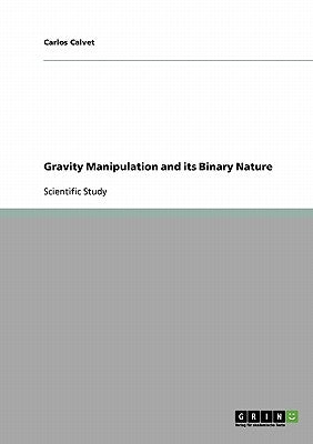 Gravity Manipulation and its Binary Nature by Calvet, Carlos