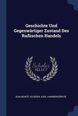 Geschichte Und Gegenwärtiger Zustand Des Rußischen Handels by Schérer, Jean Benoît