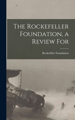 The Rockefeller Foundation, a Review For by Foundation, Rockefeller