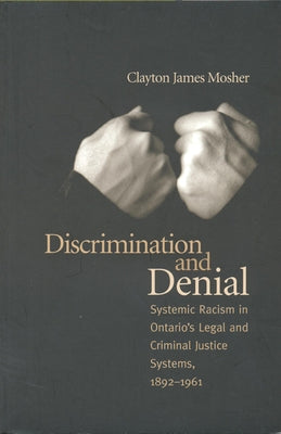 Discrimination and Denial: Systemic Racism in Ontario's Legal and Criminal Justice System, 1892-1961 by Mosher, Clayton James