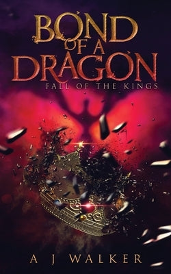 Bond of a Dragon: Fall of the KIngs by Walker, A. J.