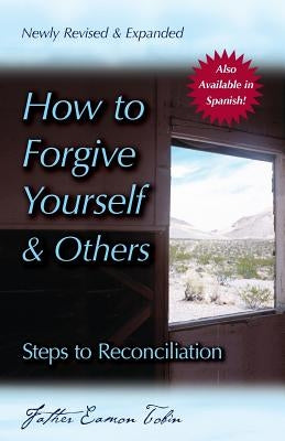 How to Forgive Yourself and Others (Newly Revised and Expanded): Steps to Reconciliation by Tobin, Eamon