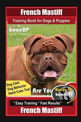 French Mastiff Training Book for Dogs & Puppies By BoneUP DOG Training, Dog Care, Dog Behavior, Hand Cues Too! Are You Ready to Bone Up? Easy Training by Kane, Karen Douglas