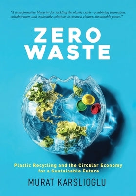 Zero Waste: Plastic Recycling and the Circular Economy for a Sustainable Future by Karslioglu, Murat