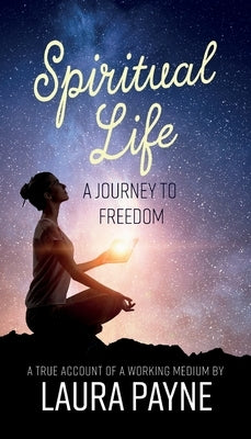 Spiritual Life, a Journey to Freedom: A True Account of a Working Medium by Payne, Laura