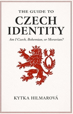 The Guide to Czech Identity: Am I Czech, Bohemian, or Moravian? by Hilmarova, Kytka