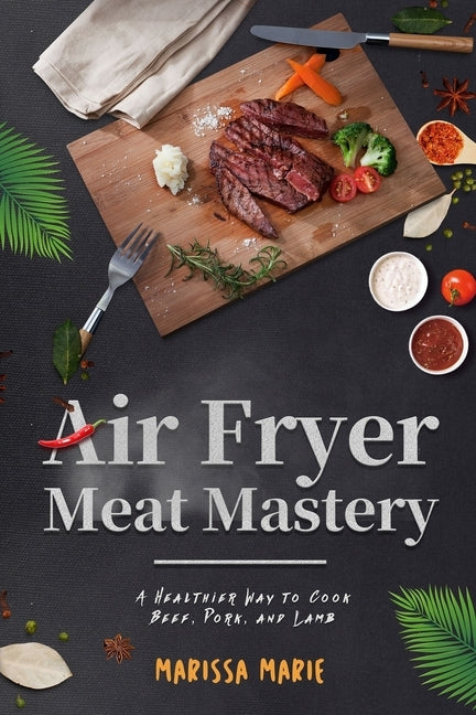 Air Fryer Meat Mastery: : A Healthier Way to Cook Beef, Pork, and Lamb by Marie, Marissa
