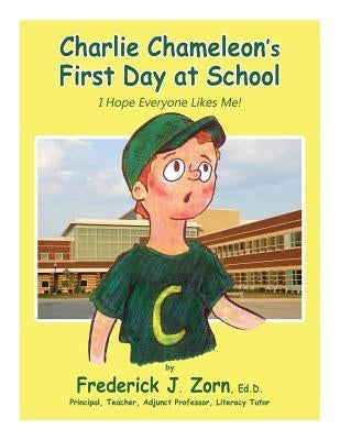Charlie Chameleon's First Day at School: I Hope Everyone Likes Me! by Zorn, Frederick J.