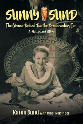 Sunny Sund: The Woman Behind Don the Beachcomber, Inc.: A Hollywood Story by Neisinger, Cindi