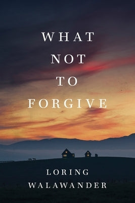 What Not to Forgive by Walawander, Loring