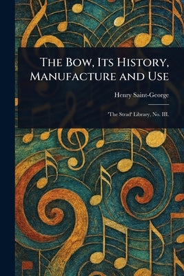 The Bow, Its History, Manufacture and Use by Saint-George, Henry