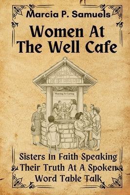 Women At The Well: Sisters In Faith Speaking Their Truth At A Spoken Word Table Talk by Samuels, Marcia P.