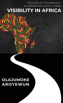 The Role of Technology in Enhancing Supply Chain Visibility in Africa by Aroyewun, Olajumoke