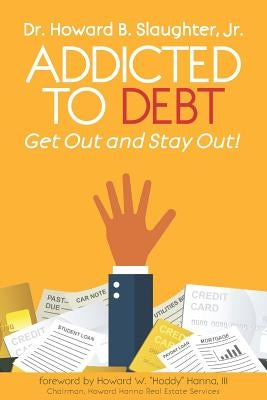 Addicted to Debt: Get Out and Stay Out! by Slaughter, Howard B., Jr.