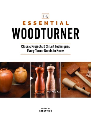 The Essential Woodturner: Classic Projects & Smart Techniques Every Turner Needs to Know by Snyder, Tim