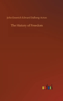 The History of Freedom by Dalberg-Acton, John Emerich Edward