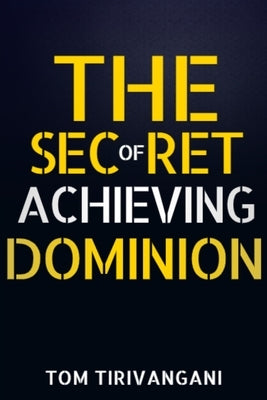 The Secret of Achieving Dominion by Tirivangani, Tom