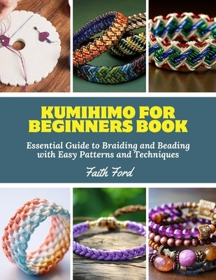 Kumihimo for Beginners Book: Essential Guide to Braiding and Beading with Easy Patterns and Techniques by Ford, Faith