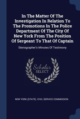 In The Matter Of The Investigation In Relation To The Promotions In The Police Department Of The City Of New York From The Position Of Sergeant To Tha by New York (State) Civil Service Commissi