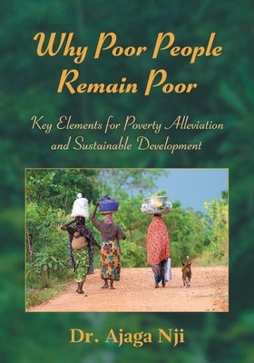 Why Poor People Remain Poor: Key Elements for Poverty Alleviation and Sustainable Development by Nji, Ajaga