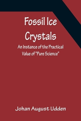 Fossil Ice Crystals An Instance of the Practical Value of Pure Science by August Udden, Johan