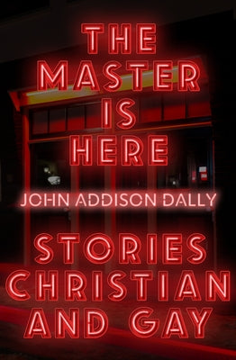The Master Is Here: Stories Christian and Gay by Dally, John Addison