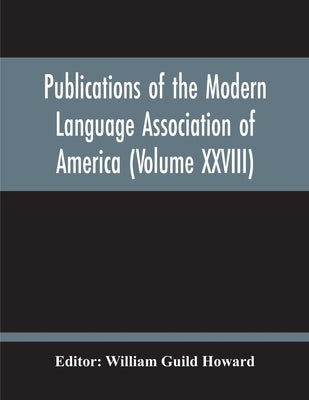 Publications Of The Modern Language Association Of America (Volume Xxviii) by Guild Howard, William