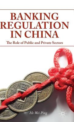 Banking Regulation in China: The Role of Public and Private Sectors by He, W.