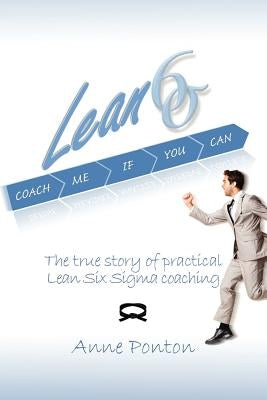 Lean Six Sigma: Coach me if you can: The true story of practical Lean Six Sigma coaching by Ponton, Anne