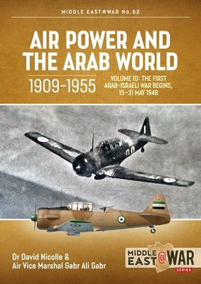 Air Power and the Arab World 1909-1955, Volume 10: The First Arab-Israeli War Begins, 15-31 May 1948 by Nicolle, David