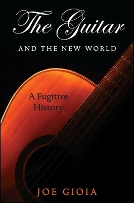 The Guitar and the New World: A Fugitive History by Gioia, Joe