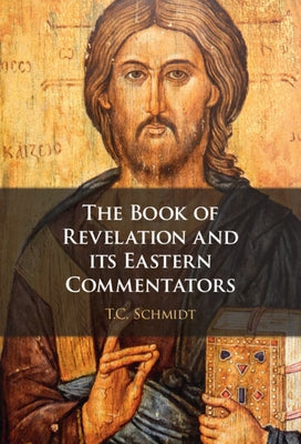 The Book of Revelation and Its Eastern Commentators: Making the New Testament in the Early Christian World by Schmidt, Thomas