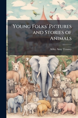 Young Folks' Pictures and Stories of Animals: For Home and School by Tenney, Abby Amy