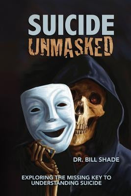 Suicide Unmasked: Exploring the Missing Key to Understanding Suicide by Shade, Bill