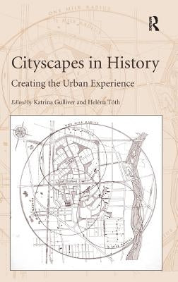 Cityscapes in History: Creating the Urban Experience. Edited by Katrina Gulliver, Helna Tth by Tóth, Heléna