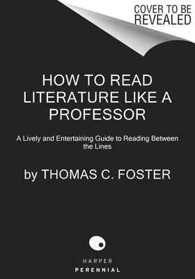 How to Read Literature Like a Professor [Third Edition]: A Newly Expanded, Lively, and Entertaining Guide to Reading Between the Lines by Foster, Thomas C.