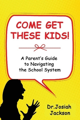 Come Get These Kids!: A Parent's Guide to Navigating the School System by Jackson, Josiah