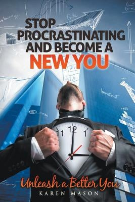 Stop Procrastinating and Become a New You: Unleash a Better You by Mason, Karen