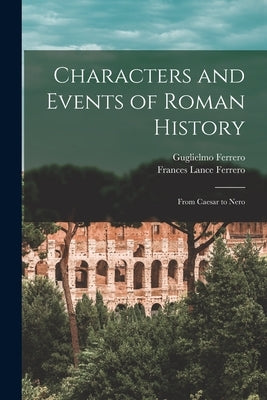 Characters and Events of Roman History: From Caesar to Nero by Ferrero, Guglielmo 1871-1942