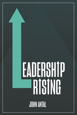 Leadership Rising: Raise Your Awareness, Raise Your Leadership, Raise Your Life by Antal, John F.