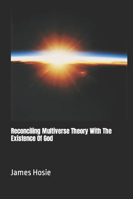 Reconciling Multiverse Theory With The Existence Of God by Hosie, James