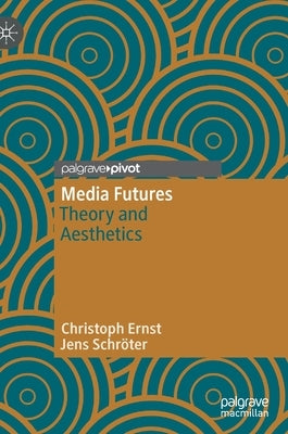 Media Futures: Theory and Aesthetics by Ernst, Christoph